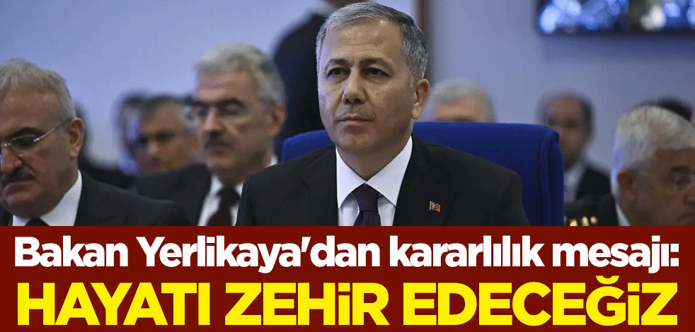 Bakan Yerlikaya'dan kararlılık mesajı: Hayatı zehir edeceğiz