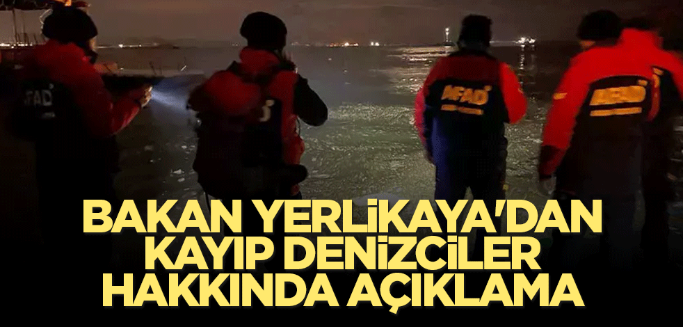 Bakan Yerlikaya'dan kayıp denizciler hakkında açıklama