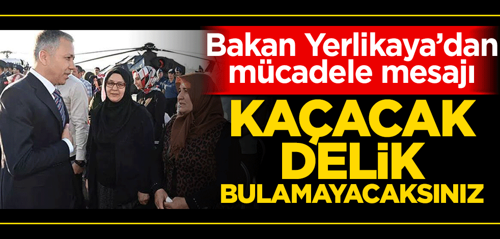 Bakan Yerlikaya'dan mücadele mesajı! Hiçbiriniz kaçacak delik bulamayacaksınız