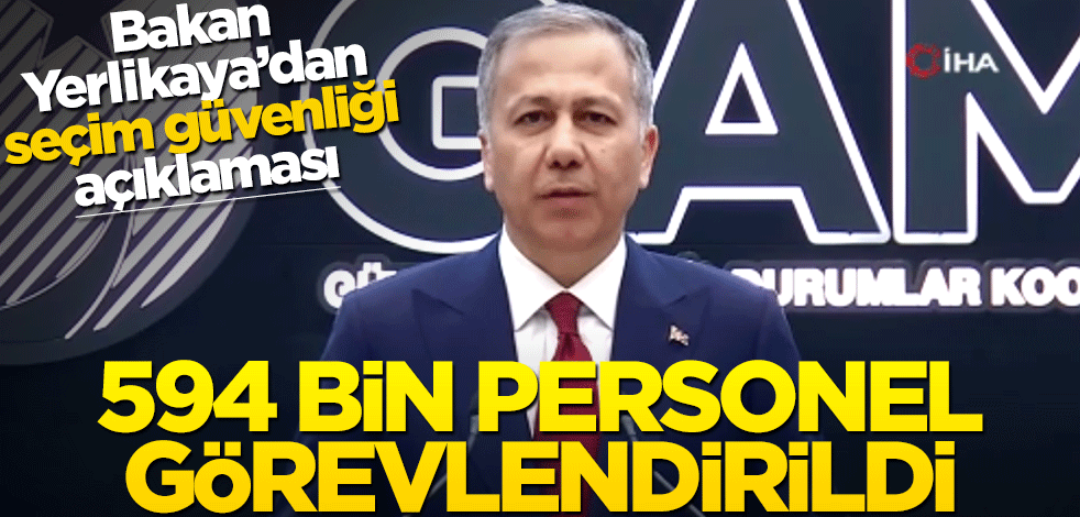 Bakan Yerlikaya'dan "seçim güvenliği" açıklaması: 594 bin personel görevlendirildi