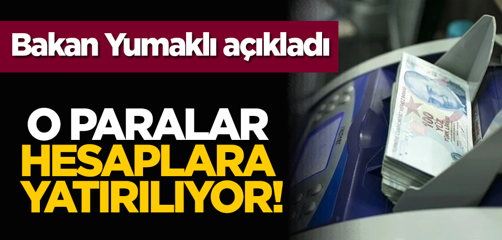 Bakan Yumaklı açıkladı: O paralar hesaplara yatırılıyor!