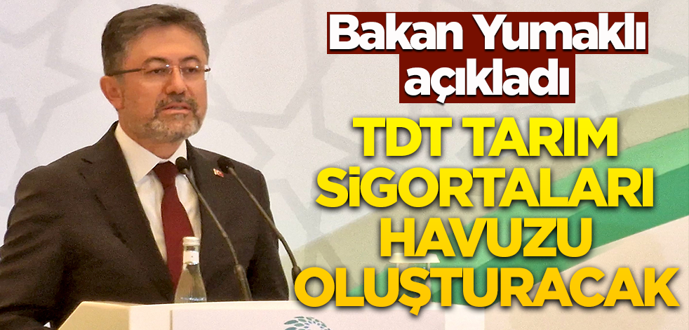 Bakan Yumaklı açıkladı! TDT, tarım sigortaları havuzu oluşturacak