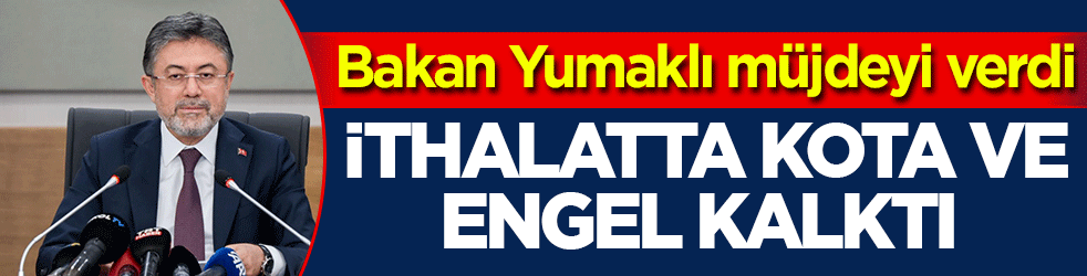Bakan Yumaklı müjdeyi verdi! İthalatta kota ve engel kalktı