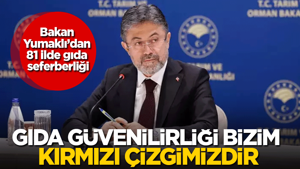 Bakan Yumaklı’dan 81 ilde gıda seferberliği: Gıda güvenilirliği bizim kırmızı çizgimizdir!