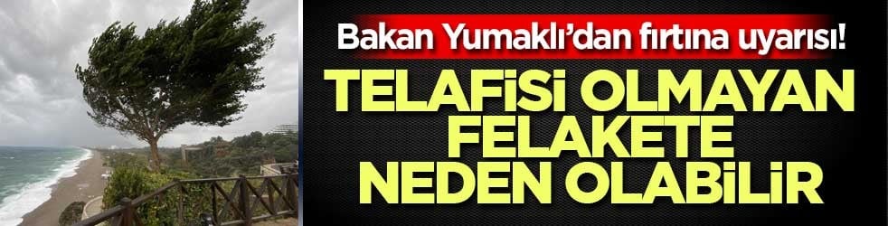 Bakan Yumaklı’dan fırtına uyarısı! Telafisi olmayan felakete neden olabilir