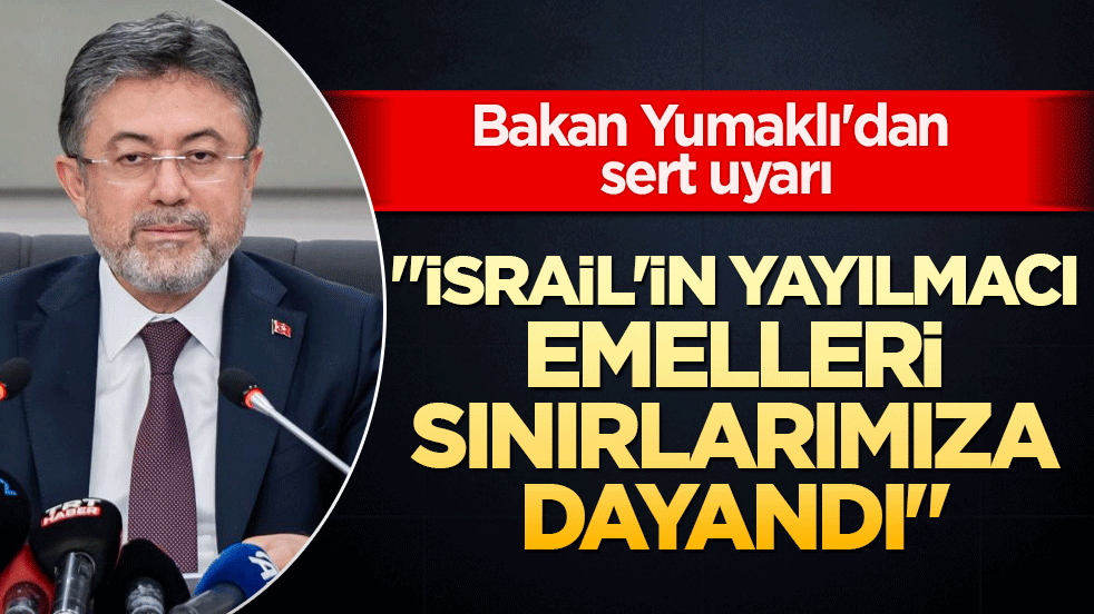 Bakan Yumaklı'dan şer odaklarına sert uyarı: "İsrail'in yayılmacı emelleri sınırlarımıza dayandı"