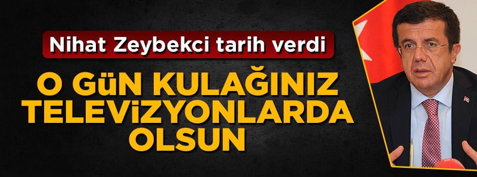 Bakan Zeybekci tarih verdi: O gün kulağınız televizyonlarda olsun