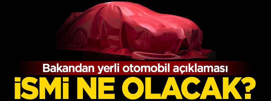Bakandan açıklama, yerli otomobilin ismi ne olacak ?