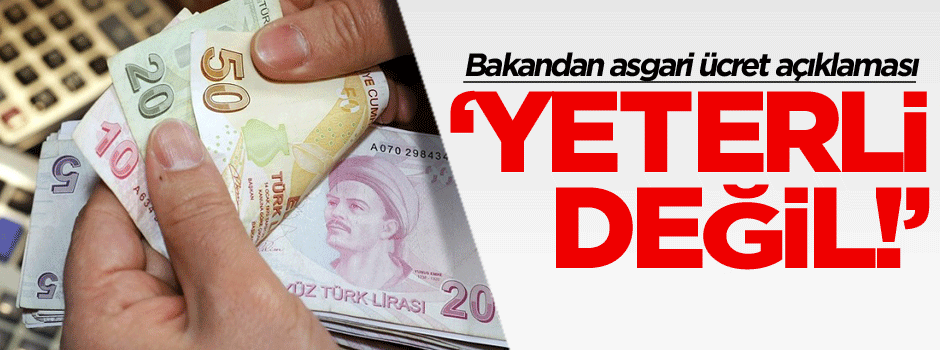 Bakan'dan asgari ücret açıklaması: Yeterli değil!