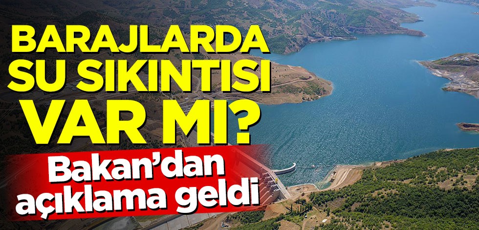 Bakan'dan barajlardaki su oranlarıyla ilgili açıklama