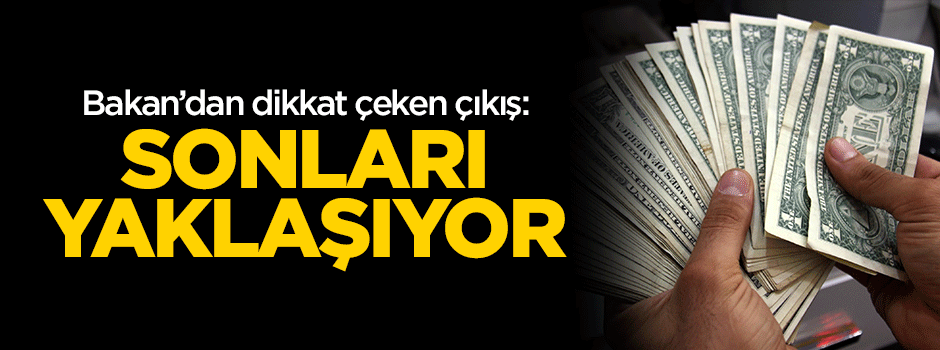 Bakan'dan dolar çıkışı: Sonları yaklaşıyor