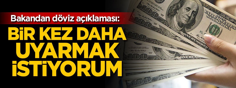 Bakandan döviz açıklaması: Bir kez daha uyarmak istiyorum