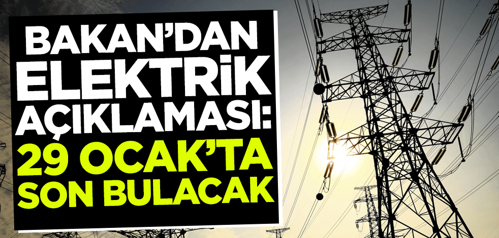 Bakan'dan 'elektrik' açıklaması! 29 Ocak'ta son bulacak