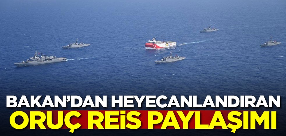 Bakan'dan heyecanlandıran Oruç Reis paylaşımı