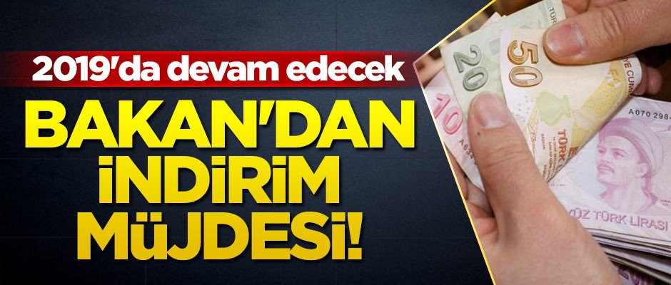 Bakan'dan indirim müjdesi! 2019'da devam edecek