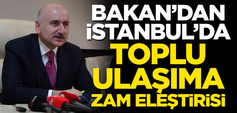 Bakan'dan İstanbul'da toplu ulaşıma zam eleştirisi