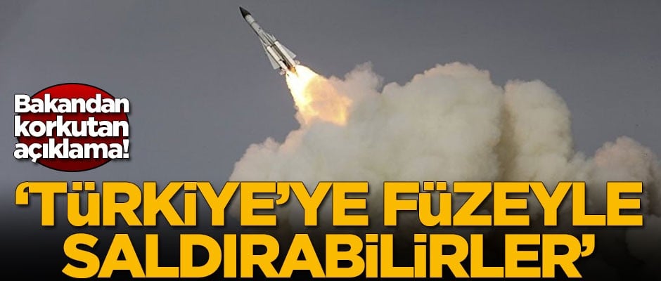 Bakandan korkutan açıklama: Türkiye'ye füzeyle saldırabilirler
