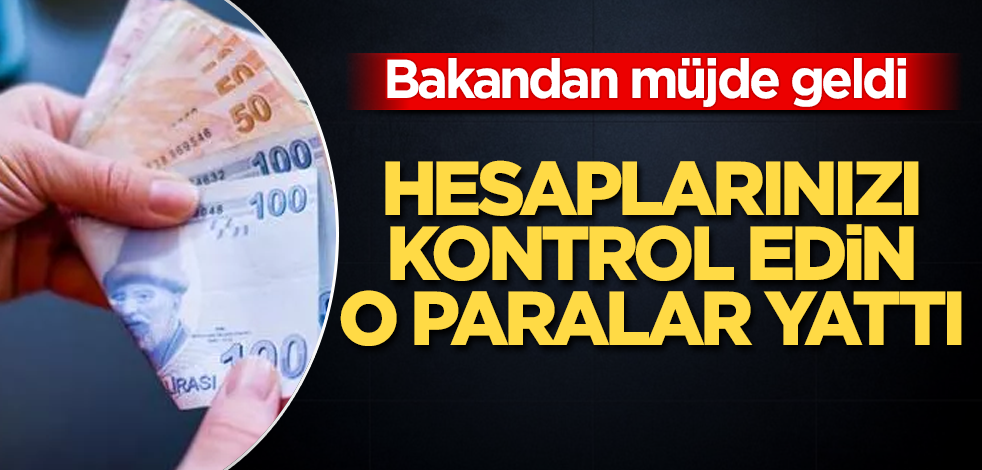 Bakandan müjde geldi! Hesaplarınızı kontrol edin, o paralar yattı