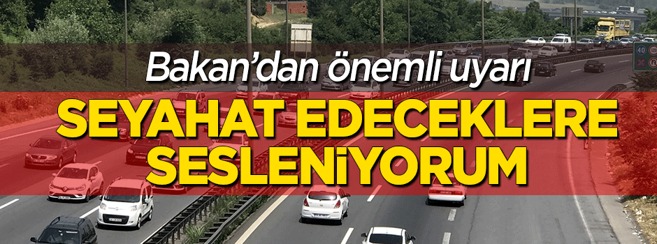 Bakan'dan önemli uyarı: Seyahat edeceklere sesleniyorum...