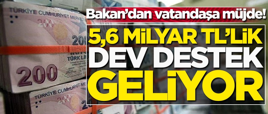 Bakan'dan vatandaşa müjde! 5,6 milyar TL'lik dev destek geliyor