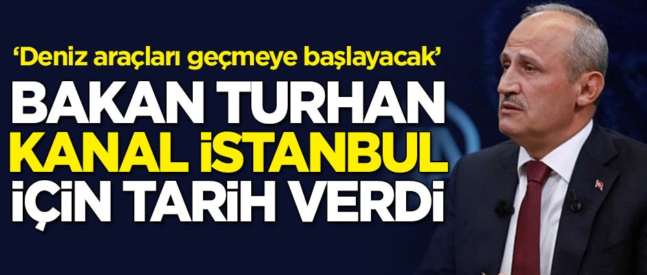 Ulaştırma Bakan Cahit Turhan, Kanal İstanbul için tarih verdi