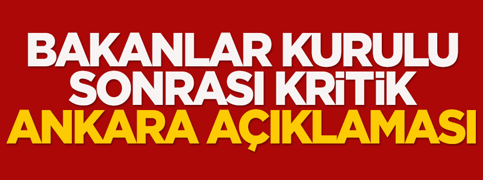 Bakanlar Kurulu sonrası kritik Ankara açıklaması