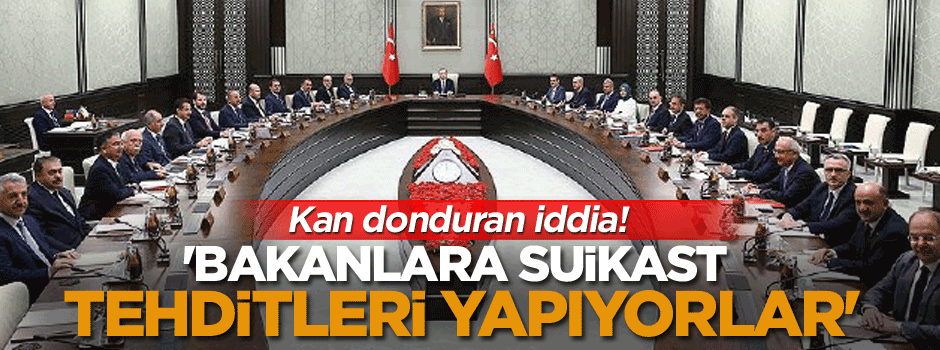 'Bakanlara suikast tehditleri yapıyorlar'