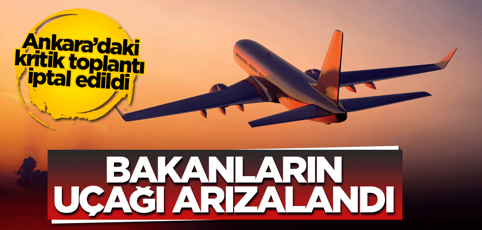 Bakanların uçağı arızalandı: Ankara'daki kritik toplantı iptal edildi