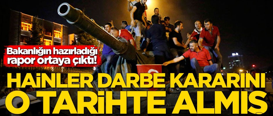 Bakanlığın hazırladığı rapor ortaya çıktı! Darbe kararı o tarihte alınmış