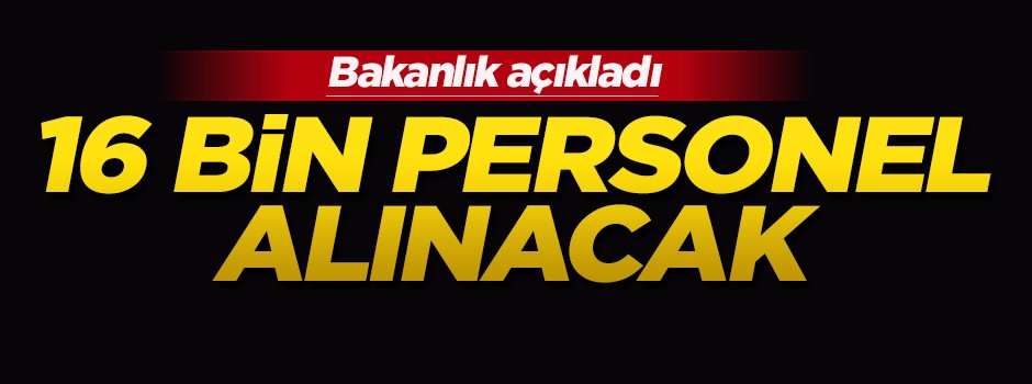 Bakanlık açıkladı: 16 bin personel alınacak