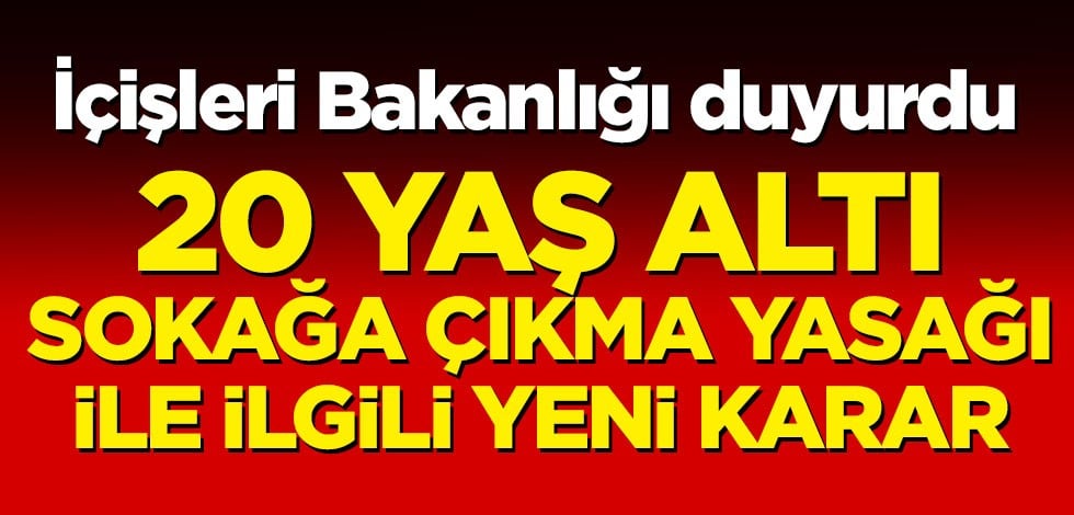 Bakanlık açıkladı! 20 yaş altı sokağa çıkma yasağı ile ilgili yeni karar
