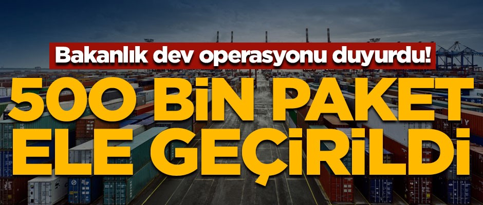 Bakanlık dev operasyonu duyurdu! Tek seferde 500 bin paket ele geçirildi