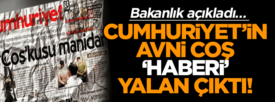 Bakanlık açıkladı… Cumhuriyet’in Avni Coş ‘haberi’ yalan çıktı!