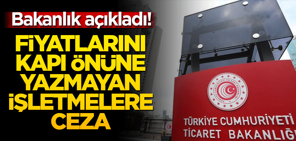 Bakanlık açıkladı! Fiyatlarını kapı önüne yazmayan işletmelere ceza