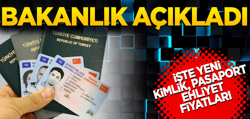 Bakanlık açıkladı! İşte yeni kimlik, pasaport, ehliyet fiyatları