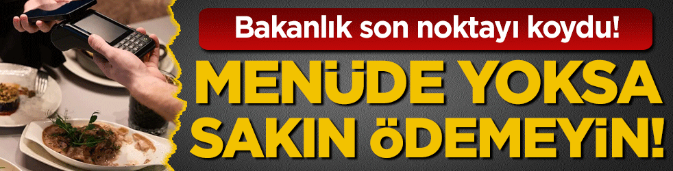 Bakanlık açıkladı: Menüde yoksa sakın ödemeyin!