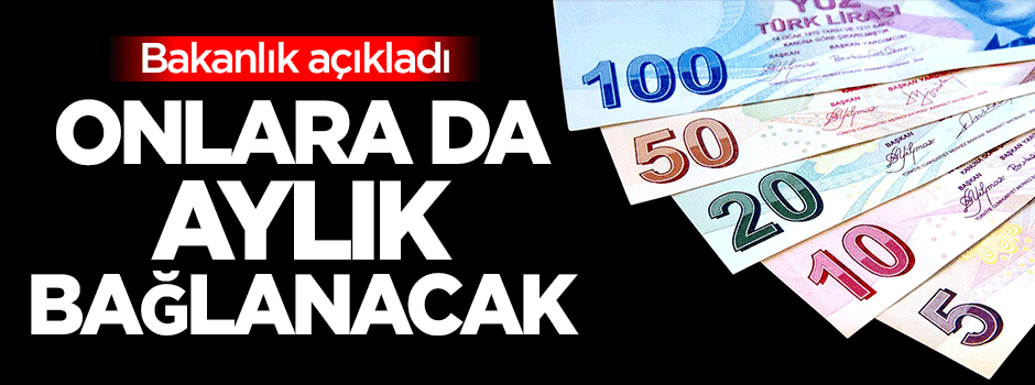 Bakanlık açıkladı: Onlara da aylık bağlanacak