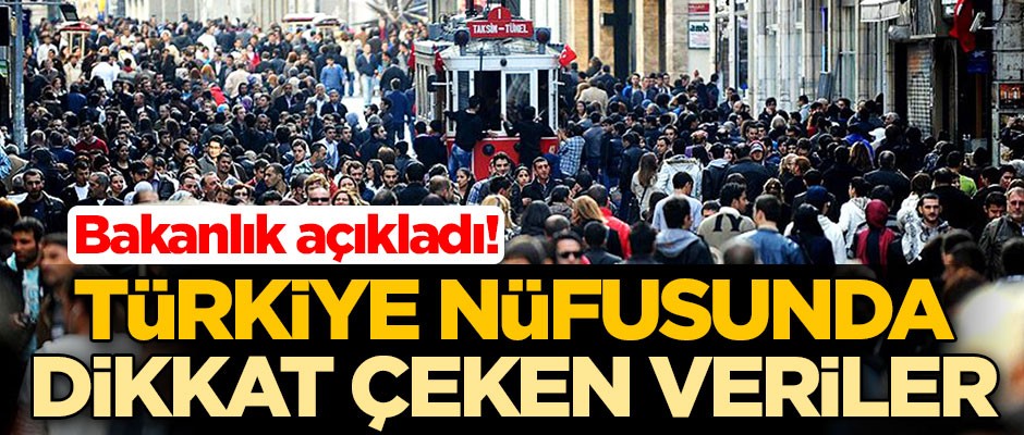 Bakanlık açıkladı! Türkiye nüfusunda dikkat çeken veriler