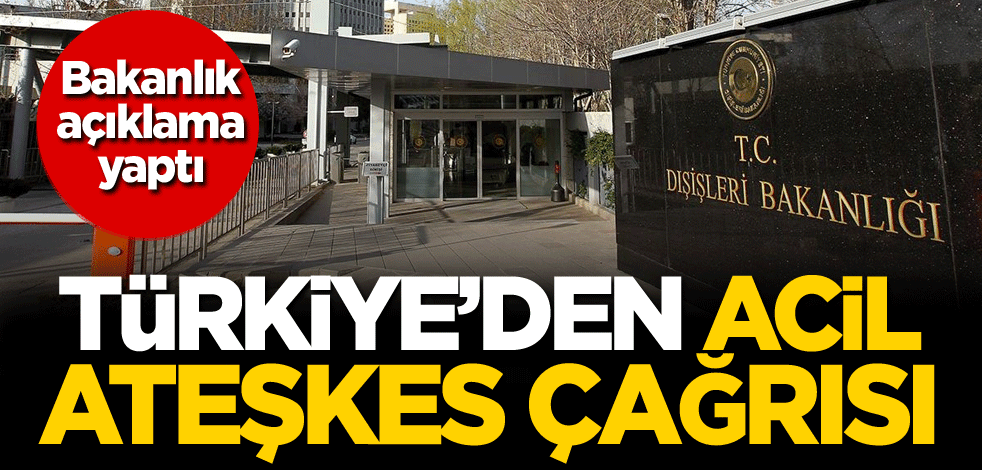 Bakanlık açıklama yaptı! Türkiye'den acil ateşkes çağrısı