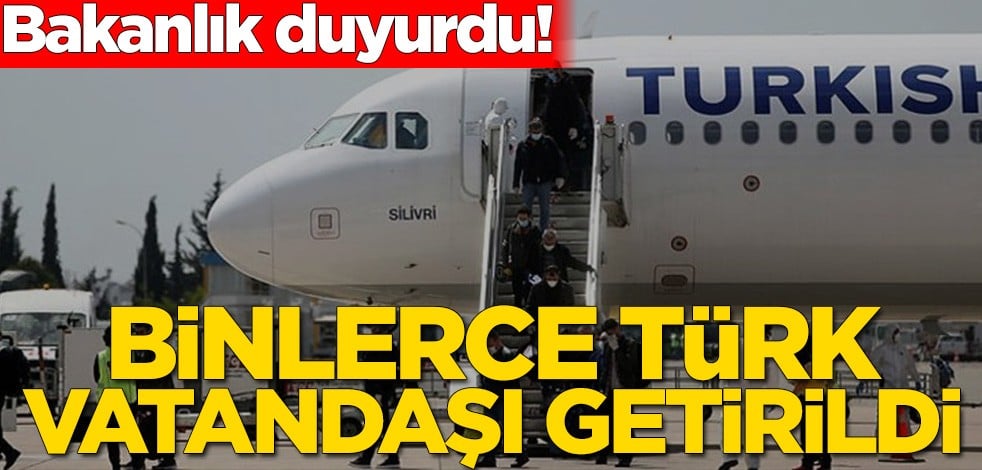 Bakanlık bildirdi! Binlerce Türk vatandaşı ülkeye getirildi