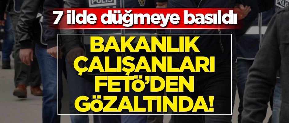 Bakanlık çalışanları FETÖ'den gözaltında!