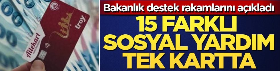 Bakanlık destek rakamlarını açıkladı: 15 farklı sosyal yardım tek kartta