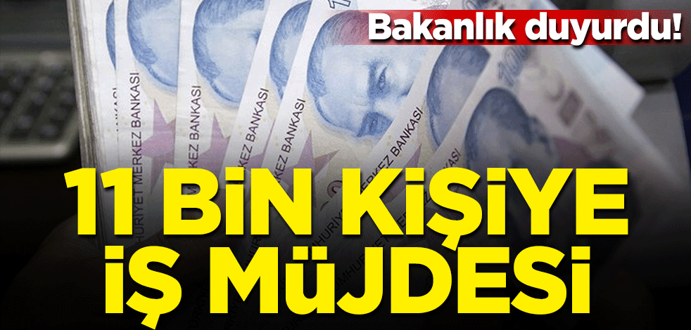 Bakanlık duyurdu! 11 bin kişiye iş müjdesi