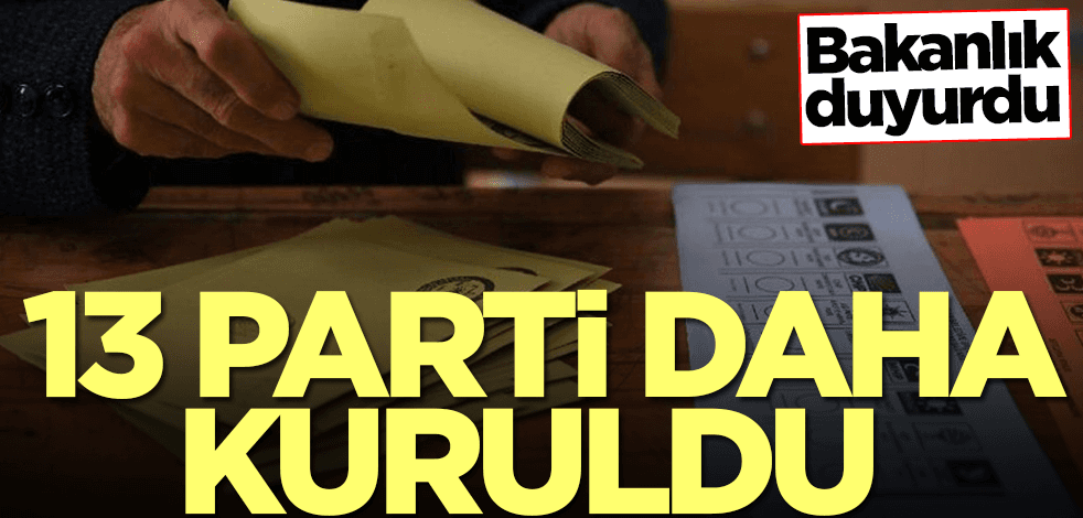 Bakanlık duyurdu! 13 siyasi parti daha kuruldu