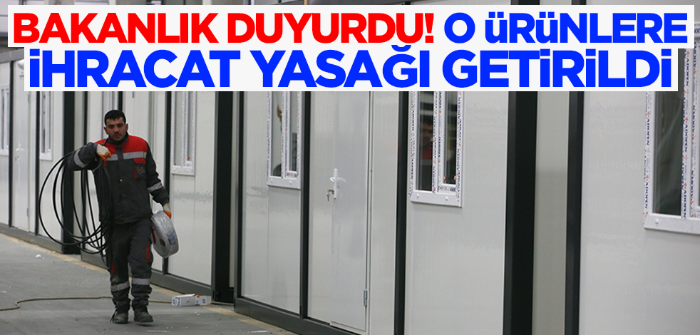 Bakanlık duyurdu! Konteyner ev ve prefabrik yapı ihracatı yasaklandı