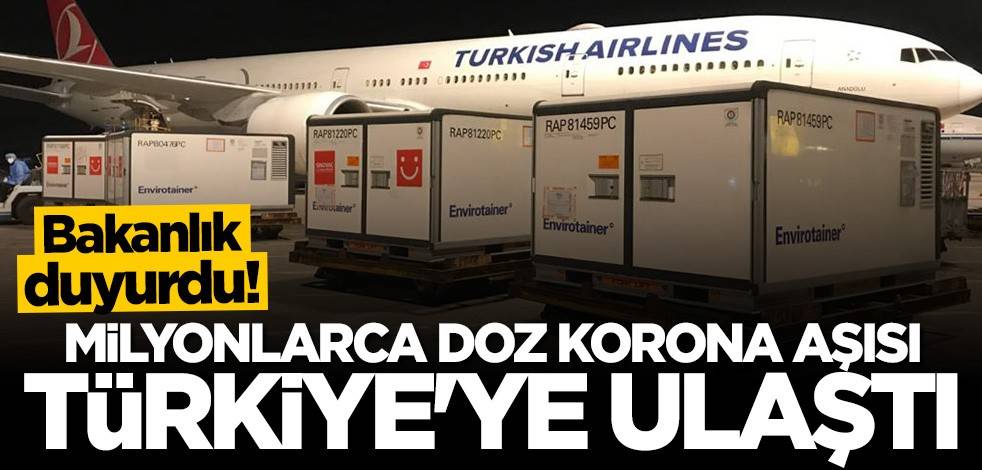 Bakanlık duyurdu! Milyonlarca doz aşı Türkiye'ye ulaştı