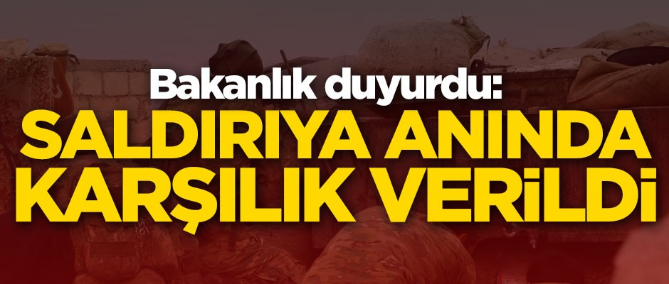 Bakanlık duyurdu: Saldırıya karşılık verildi