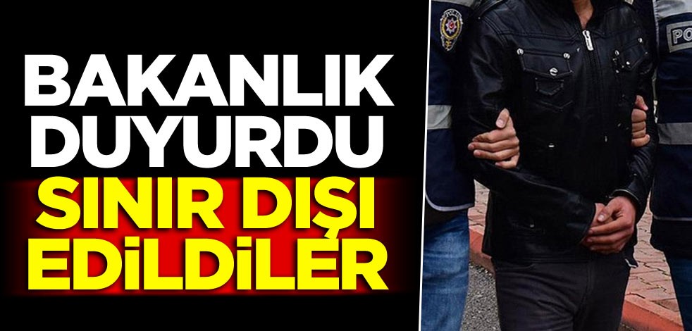 Bakanlık duyurdu: Sınır dışı edildiler
