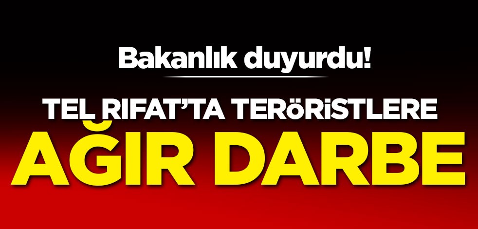 Bakanlık duyurdu! Tel Rıfat'ta teröristlere ağır darbe