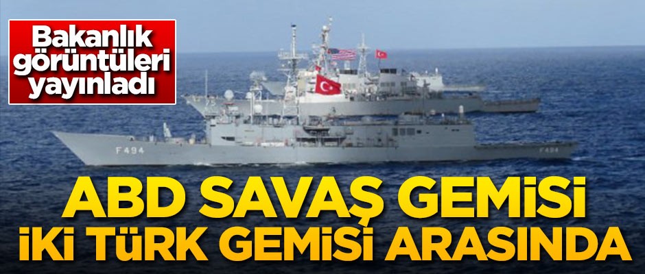 Bakanlık görüntüleri paylaştı! ABD savaş gemisi iki Türk gemisi arasında
